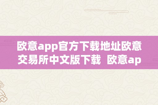 欧意app官方下载地址欧意交易所中文版下载  欧意app官方下载地址欧意交易所中文版下载及欧意交易平台