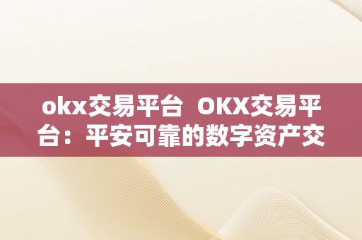 okx交易平台  OKX交易平台：平安可靠的数字资产交易平台