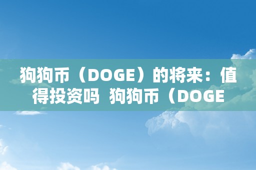 狗狗币（DOGE）的将来：值得投资吗  狗狗币（DOGE）的将来：值得投资吗及狗狗币将来的升值空间