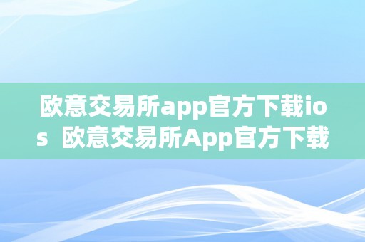 欧意交易所app官方下载ios  欧意交易所App官方下载iOS及欧意交易所App官方下载软件