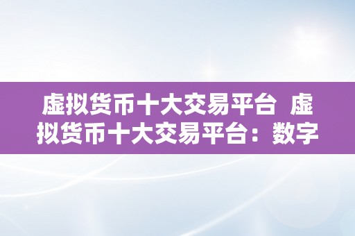 虚拟货币十大交易平台  虚拟货币十大交易平台：数字货币市场的领军者