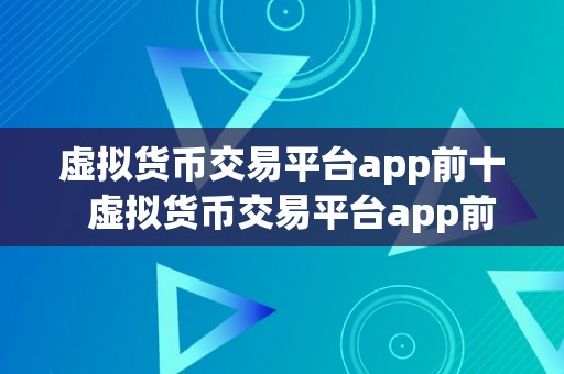 虚拟货币交易平台app前十  虚拟货币交易平台app前十保举：让你轻松畅享数字货币交易快乐