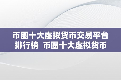 币圈十大虚拟货币交易平台排行榜  币圈十大虚拟货币交易平台排行榜：比特币、以太坊、莱特币、瑞波币、比特币现金等支流数字货币交易平台排名