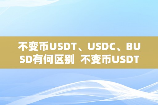 不变币USDT、USDC、BUSD有何区别  不变币USDT、USDC、BUSD有何区别及usdn不变币