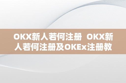 OKX新人若何注册  OKX新人若何注册及OKEx注册教程