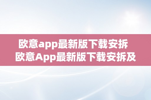 欧意app最新版下载安拆  欧意App最新版下载安拆及欧意是什么平台