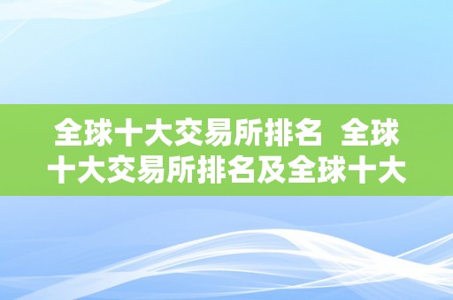 全球十大交易所排名  全球十大交易所排名及全球十大交易所排名榜