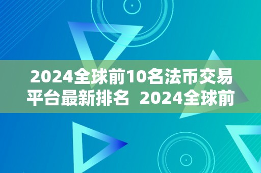 2024全球前10名法币交易平台最新排名  2024全球前10名法币交易平台最新排名及评测