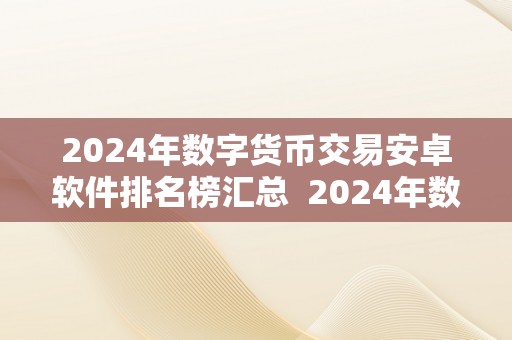 2024年数字货币交易安卓软件排名榜汇总  2024年数字货币交易安卓软件排名榜汇总及数字货币交易下载