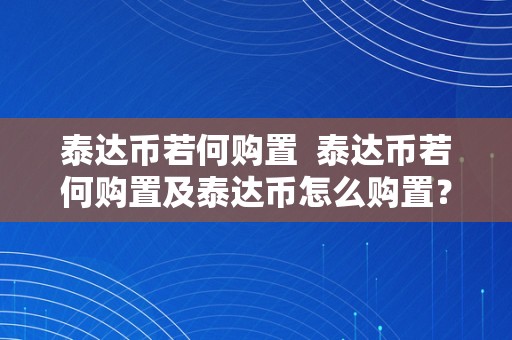 泰达币若何购置  泰达币若何购置及泰达币怎么购置？详细指南