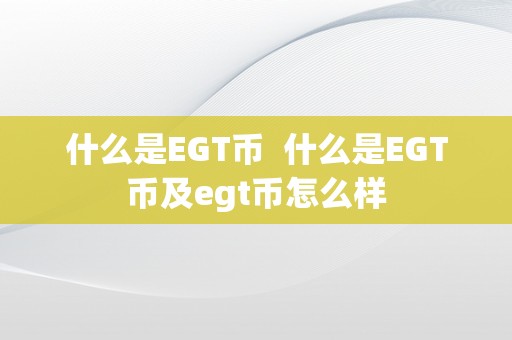 什么是EGT币  什么是EGT币及egt币怎么样