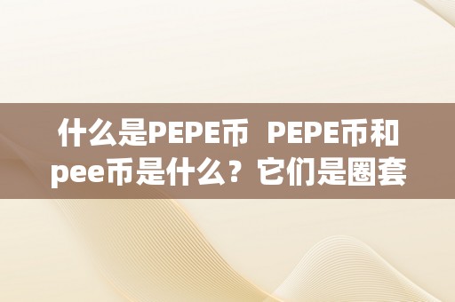 什么是PEPE币  PEPE币和pee币是什么？它们是圈套吗？详细解析