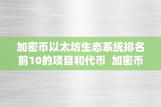 加密币以太坊生态系统排名前10的项目和代币  加密币以太坊生态系统排名前10的项目和代币