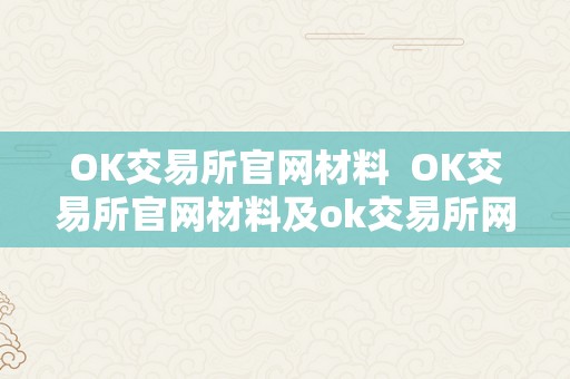 OK交易所官网材料  OK交易所官网材料及ok交易所网址