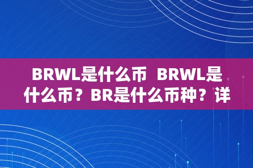 BRWL是什么币  BRWL是什么币？BR是什么币种？详细解析BRWL和BR币种的特点和用处