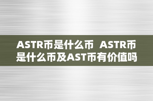 ASTR币是什么币  ASTR币是什么币及AST币有价值吗