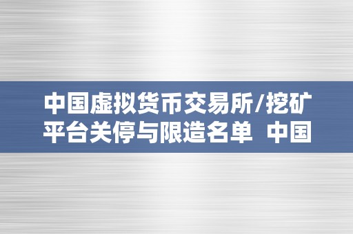 中国虚拟货币交易所/挖矿平台关停与限造名单  中国虚拟货币交易所与挖矿平台关停与限造名单