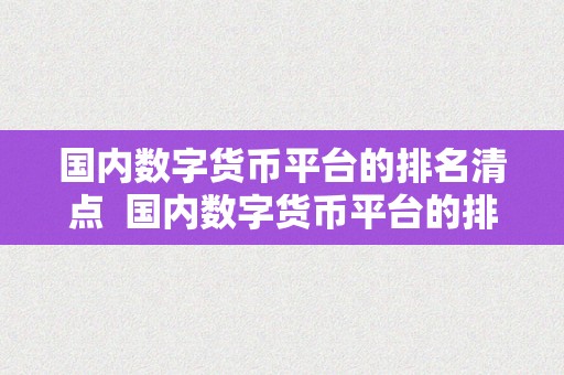 国内数字货币平台的排名清点  国内数字货币平台的排名清点及国内数字货币平台排行榜