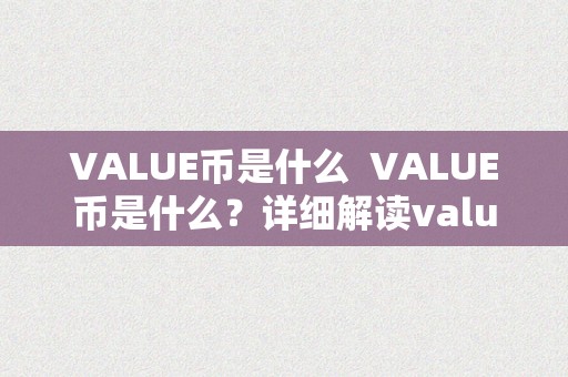 VALUE币是什么  VALUE币是什么？详细解读value 币的定义、用处和开展前景