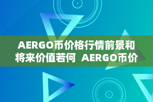 AERGO币价格行情前景和将来价值若何  AERGO币价格行情前景和将来价值若何