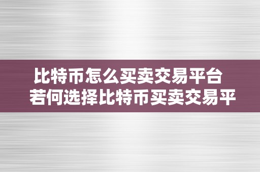 比特币怎么买卖交易平台  若何选择比特币买卖交易平台？一路来领会一下吧！