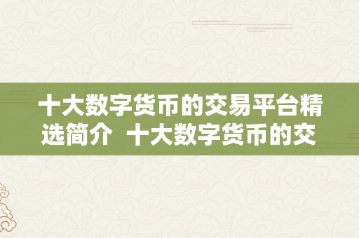 十大数字货币的交易平台精选简介  十大数字货币的交易平台精选简介