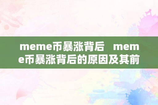 meme币暴涨背后   meme币暴涨背后的原因及其前景瞻望 