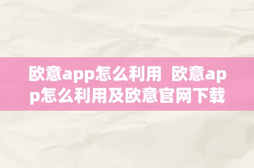 欧意app怎么利用  欧意app怎么利用及欧意官网下载指南