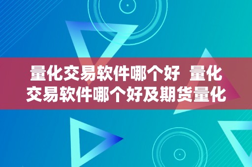 量化交易软件哪个好  量化交易软件哪个好及期货量化交易系统免费版