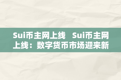 Sui币主网上线   Sui币主网上线：数字货币市场迎来新一轮热潮