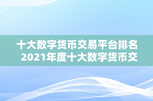 十大数字货币交易平台排名  2021年度十大数字货币交易平台排名及评测：哪家更值得相信？