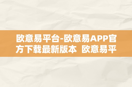 欧意易平台-欧意易APP官方下载最新版本  欧意易平台-欧意易APP官方下载最新版本及欧意是什么平台