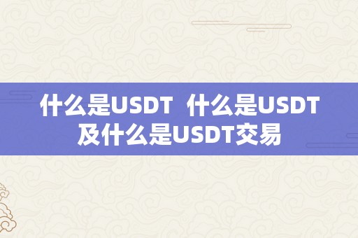 什么是USDT  什么是USDT及什么是USDT交易