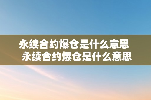 永续合约爆仓是什么意思  永续合约爆仓是什么意思及永续合约爆仓后的钱最末流向哪里