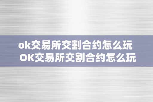 ok交易所交割合约怎么玩  OK交易所交割合约怎么玩及OK交易所的合约怎么玩？