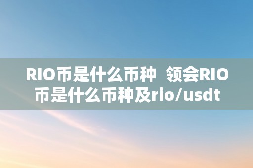 RIO币是什么币种  领会RIO币是什么币种及rio/usdt