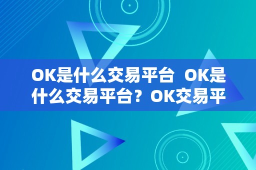 OK是什么交易平台  OK是什么交易平台？OK交易平台详细介绍