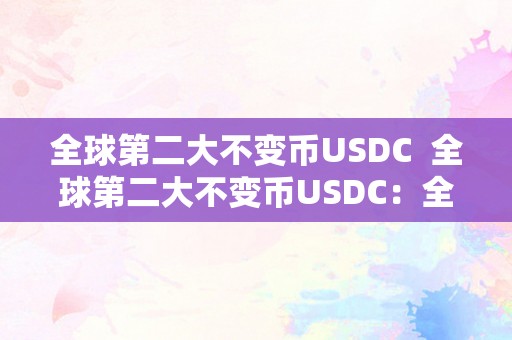 全球第二大不变币USDC  全球第二大不变币USDC：全球性不变币的领军者