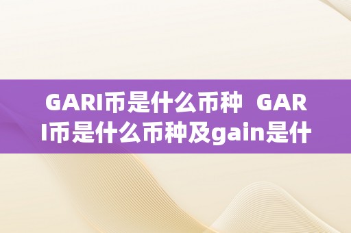 GARI币是什么币种  GARI币是什么币种及gain是什么币？