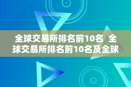 全球交易所排名前10名  全球交易所排名前10名及全球交易所排名前10名企业