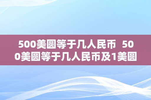 500美圆等于几人民币  500美圆等于几人民币及1美圆等于几人民币