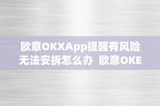 欧意OKXApp提醒有风险无法安拆怎么办  欧意OKEx App提醒有风险无法安拆怎么办？欧意OKEx官网处理计划分享