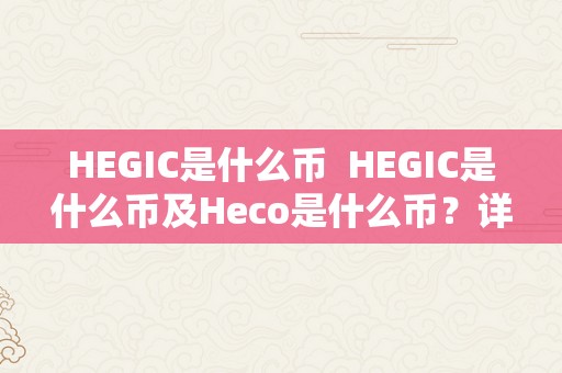 HEGIC是什么币  HEGIC是什么币及Heco是什么币？详细解析HEGIC和Heco币的特点和用处