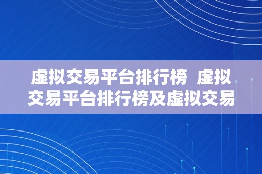 虚拟交易平台排行榜  虚拟交易平台排行榜及虚拟交易平台的选择指南