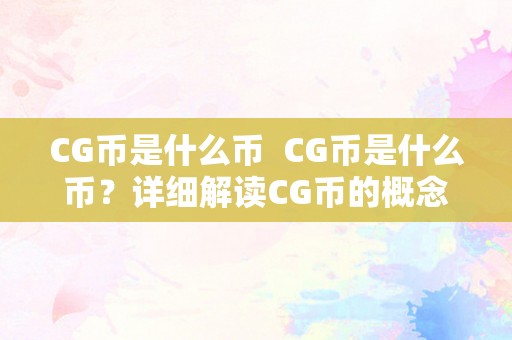 CG币是什么币  CG币是什么币？详细解读CG币的概念、开展和应用