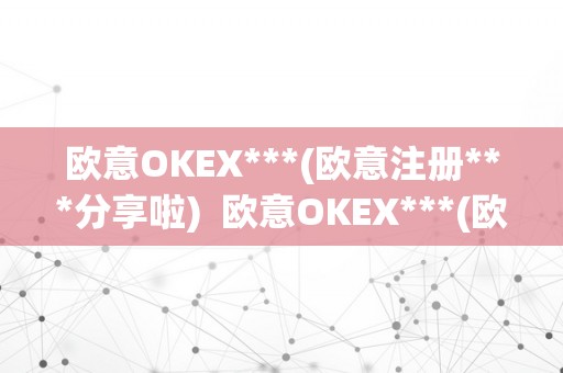 欧意OKEX***(欧意注册***分享啦)  欧意OKEX***(欧意注册***分享啦)及欧意OK官网