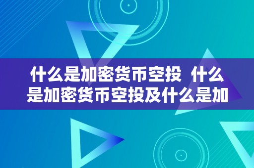 什么是加密货币空投  什么是加密货币空投及什么是加密货币空投基金