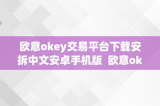 欧意okey交易平台下载安拆中文安卓手机版  欧意okey交易平台下载安拆中文安卓手机版及欧意ok官网