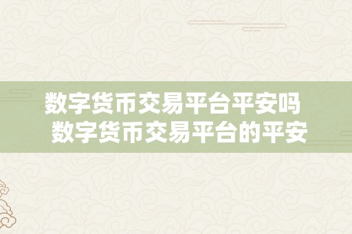 数字货币交易平台平安吗  数字货币交易平台的平安性阐发：你的资产能否平安？