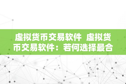 虚拟货币交易软件  虚拟货币交易软件：若何选择最合适本身的交易平台